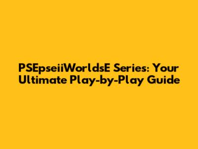 PSEpseiiWorldsE Series: Your Ultimate Play-by-Play Guide