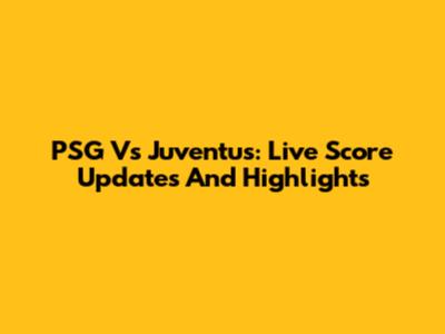 PSG Vs Juventus: Live Score Updates And Highlights