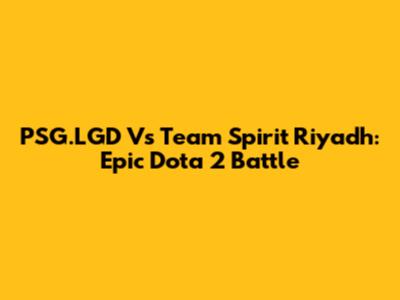 PSG.LGD Vs Team Spirit Riyadh: Epic Dota 2 Battle