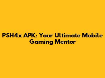 PSH4x APK: Your Ultimate Mobile Gaming Mentor