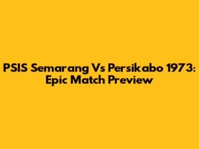 PSIS Semarang Vs Persikabo 1973: Epic Match Preview