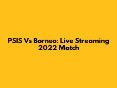 PSIS Vs Borneo: Live Streaming 2022 Match