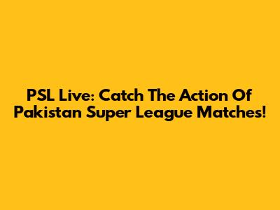 PSL Live: Catch The Action Of Pakistan Super League Matches!