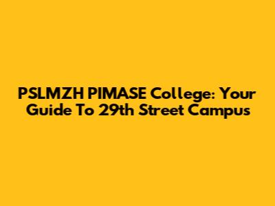 PSLMZH PIMASE College: Your Guide To 29th Street Campus