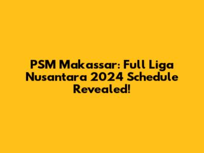 PSM Makassar: Full Liga Nusantara 2024 Schedule Revealed!
