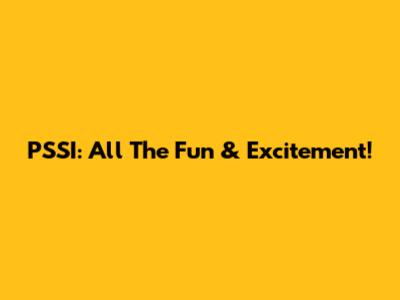 PSSI: All The Fun & Excitement!