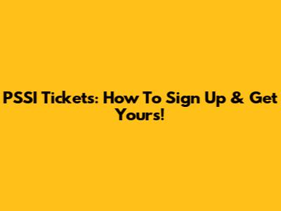 PSSI Tickets: How To Sign Up & Get Yours!