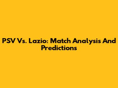 PSV Vs. Lazio: Match Analysis And Predictions