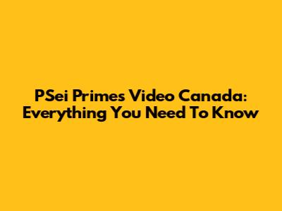 PSei Primes Video Canada: Everything You Need To Know