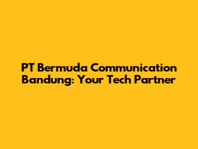 PT Bermuda Communication Bandung: Your Tech Partner