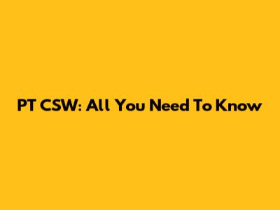 PT CSW: All You Need To Know