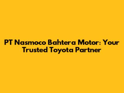 PT Nasmoco Bahtera Motor: Your Trusted Toyota Partner