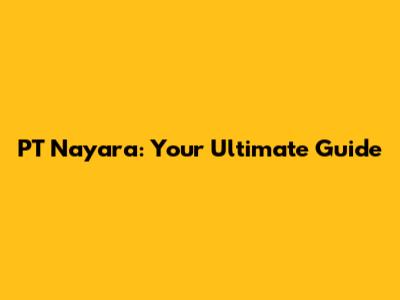 PT Nayara: Your Ultimate Guide
