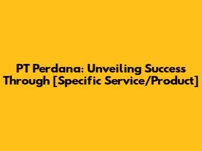 PT Perdana: Unveiling Success Through [Specific Service/Product]