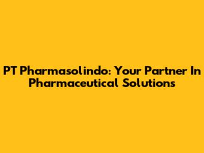 PT Pharmasolindo: Your Partner In Pharmaceutical Solutions
