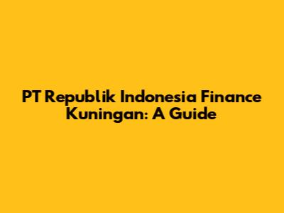 PT Republik Indonesia Finance Kuningan: A Guide