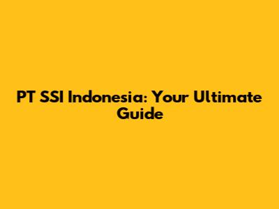 PT SSI Indonesia: Your Ultimate Guide