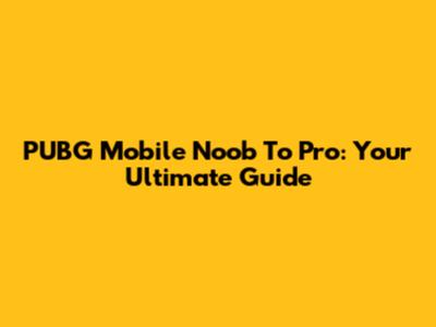 PUBG Mobile Noob To Pro: Your Ultimate Guide