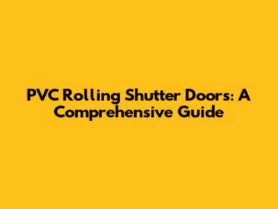 PVC Rolling Shutter Doors: A Comprehensive Guide