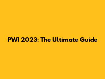 PWI 2023: The Ultimate Guide