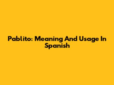 Pablito: Meaning And Usage In Spanish