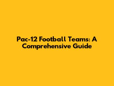 Pac-12 Football Teams: A Comprehensive Guide