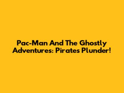 Pac-Man And The Ghostly Adventures: Pirate's Plunder!