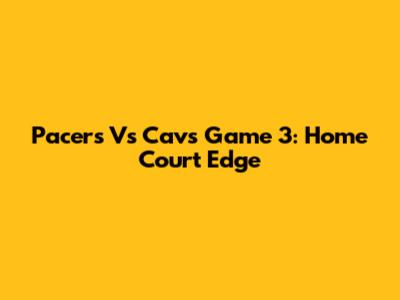 Pacers Vs Cavs Game 3: Home Court Edge