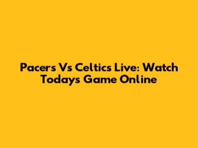 Pacers Vs Celtics Live: Watch Today's Game Online