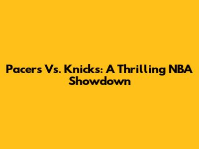 Pacers Vs. Knicks: A Thrilling NBA Showdown
