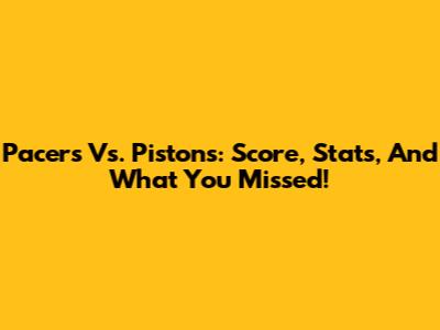 Pacers Vs. Pistons: Score, Stats, And What You Missed!