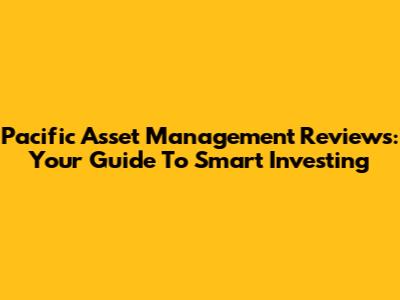 Pacific Asset Management Reviews: Your Guide To Smart Investing