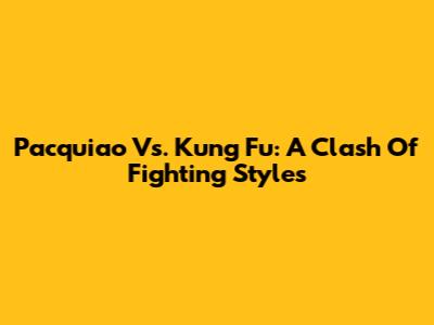 Pacquiao Vs. Kung Fu: A Clash Of Fighting Styles
