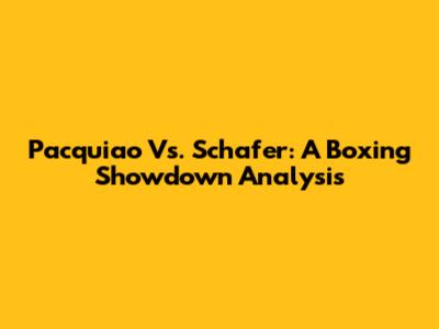 Pacquiao Vs. Schafer: A Boxing Showdown Analysis