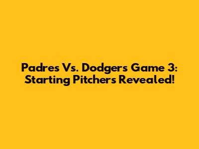Padres Vs. Dodgers Game 3: Starting Pitchers Revealed!