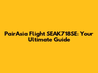 PairAsia Flight SEAK718SE: Your Ultimate Guide