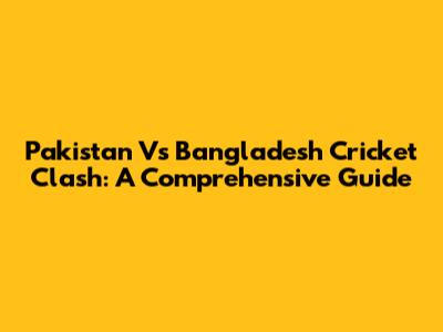 Pakistan Vs Bangladesh Cricket Clash: A Comprehensive Guide