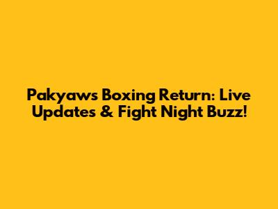 Pakyaw's Boxing Return: Live Updates & Fight Night Buzz!