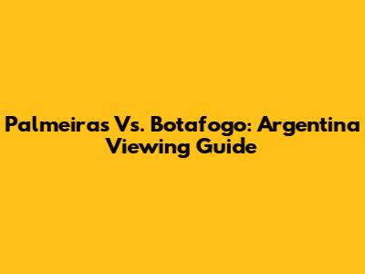 Palmeiras Vs. Botafogo: Argentina Viewing Guide