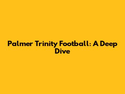 Palmer Trinity Football: A Deep Dive