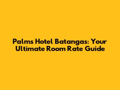 Palms Hotel Batangas: Your Ultimate Room Rate Guide