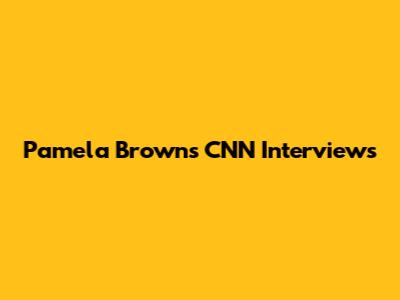 Pamela Brown's CNN Interviews