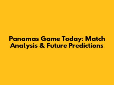 Panama's Game Today: Match Analysis & Future Predictions