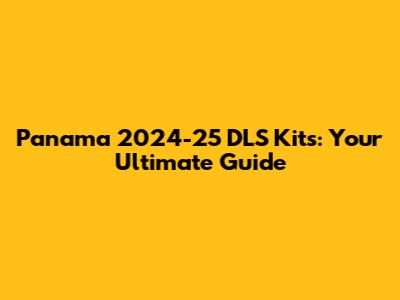 Panama 2024-25 DLS Kits: Your Ultimate Guide