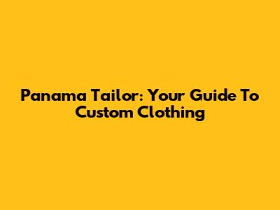 Panama Tailor: Your Guide To Custom Clothing