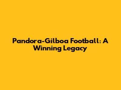 Pandora-Gilboa Football: A Winning Legacy