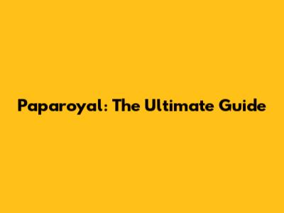Paparoyal: The Ultimate Guide