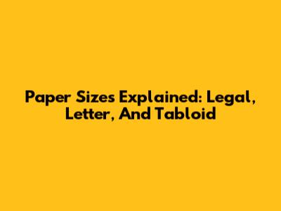 Paper Sizes Explained: Legal, Letter, And Tabloid