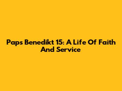 Paps Benedikt 15: A Life Of Faith And Service