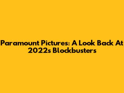 Paramount Pictures: A Look Back At 2022's Blockbusters